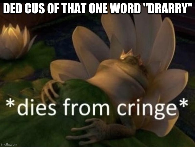 Dies from cringe | DED CUS OF THAT ONE WORD "DRARRY" | image tagged in dies from cringe | made w/ Imgflip meme maker