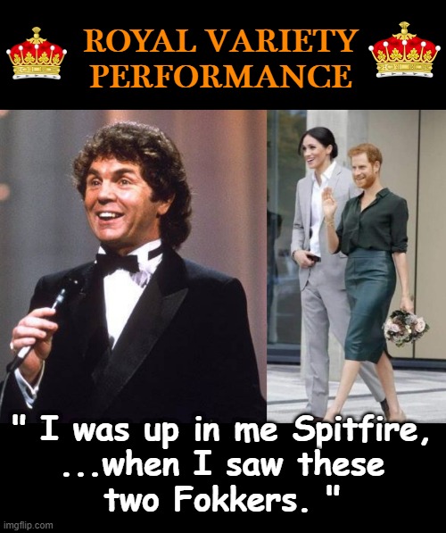 Two Fokkers ! | ROYAL VARIETY
PERFORMANCE; " I was up in me Spitfire,
...when I saw these
two Fokkers. " | image tagged in fresh prince he a little confused but he got the spirit | made w/ Imgflip meme maker