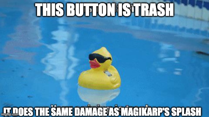 Splish Splash your opinion is trash | THIS BUTTON IS TRASH IT DOES THE SAME DAMAGE AS MAGIKARP'S SPLASH | image tagged in splish splash your opinion is trash | made w/ Imgflip meme maker