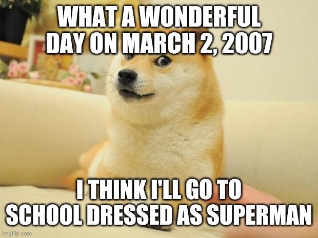 Diary 31: Humiliation | WHAT A WONDERFUL DAY ON MARCH 2, 2007; I THINK I'LL GO TO SCHOOL DRESSED AS SUPERMAN | image tagged in memes,doge 2,superman,school,shitpost,funny | made w/ Imgflip meme maker