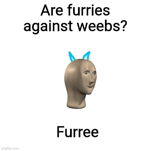 Are they tho | Are furries against weebs? Furree | image tagged in memes,blank transparent square,furry,weeb | made w/ Imgflip meme maker