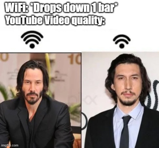YouTube Quality | YouTube Video quality:; WiFi: *Drops down 1 bar* | image tagged in keanu reeves,vs,adam driver,who would win | made w/ Imgflip meme maker