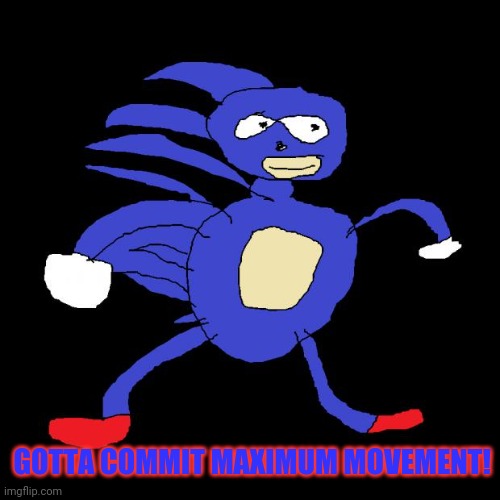 Sanic is back! | GOTTA COMMIT MAXIMUM MOVEMENT! | image tagged in sanic,gotta go fast,gaming,sonic the hedgehog | made w/ Imgflip meme maker