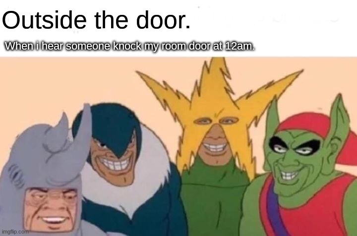 Me And The Boys | Outside the door. When i hear someone knock my room door at 12am. | image tagged in memes,me and the boys | made w/ Imgflip meme maker