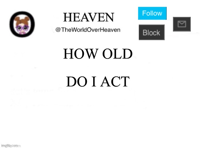 Ahh- Kill me :p | HOW OLD; DO I ACT | image tagged in heaven template | made w/ Imgflip meme maker