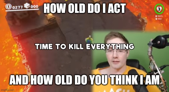 :P | HOW OLD DO I ACT; AND HOW OLD DO YOU THINK I AM | image tagged in time to kill everything failboat | made w/ Imgflip meme maker