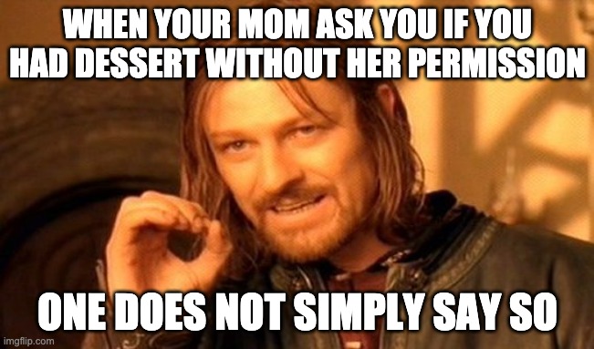 One Does Not Simply | WHEN YOUR MOM ASK YOU IF YOU HAD DESSERT WITHOUT HER PERMISSION; ONE DOES NOT SIMPLY SAY SO | image tagged in memes,one does not simply | made w/ Imgflip meme maker