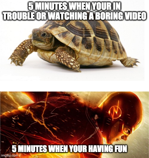 Slow vs Fast Meme | 5 MINUTES WHEN YOUR IN TROUBLE OR WATCHING A BORING VIDEO; 5 MINUTES WHEN YOUR HAVING FUN | image tagged in slow vs fast meme | made w/ Imgflip meme maker