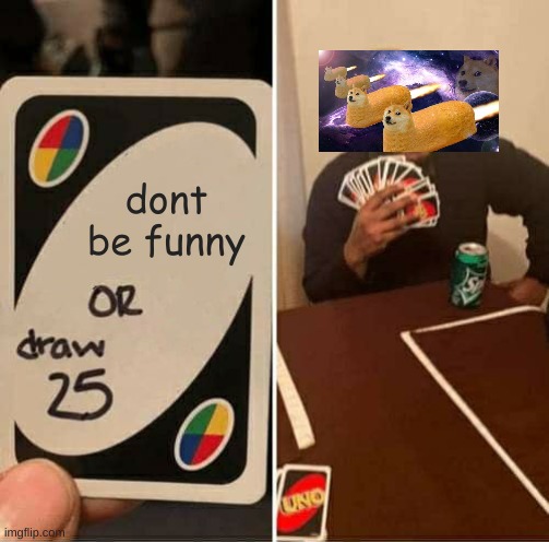 UNO Draw 25 Cards | dont be funny | image tagged in memes,uno draw 25 cards | made w/ Imgflip meme maker