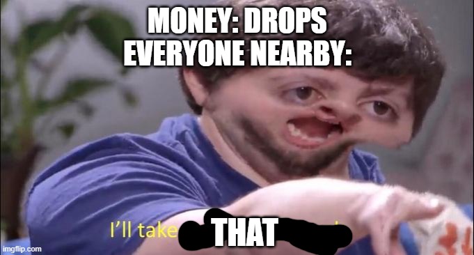 I'll take your entire stock | MONEY: DROPS
EVERYONE NEARBY:; THAT | image tagged in i'll take your entire stock | made w/ Imgflip meme maker