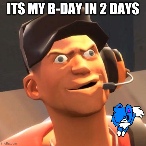 uh oh... | ITS MY B-DAY IN 2 DAYS | image tagged in tf2 scout,b-day | made w/ Imgflip meme maker