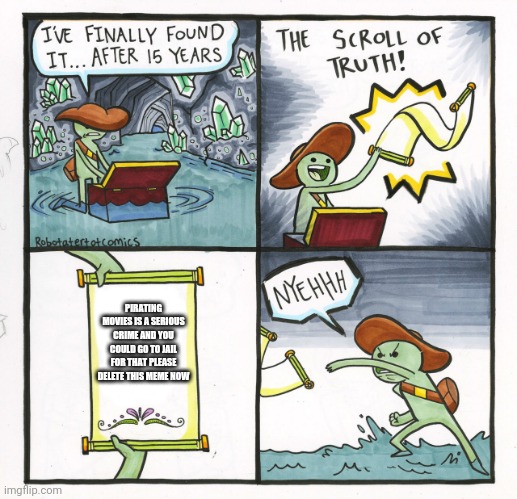 The Scroll Of Truth | PIRATING MOVIES IS A SERIOUS CRIME AND YOU COULD GO TO JAIL FOR THAT PLEASE DELETE THIS MEME NOW | image tagged in memes,the scroll of truth | made w/ Imgflip meme maker