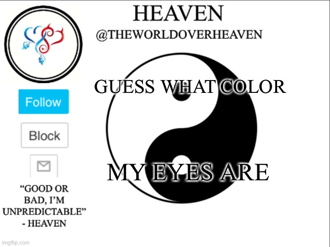 This will be hard :3 | GUESS WHAT COLOR; MY EYES ARE | image tagged in theworldheaven | made w/ Imgflip meme maker