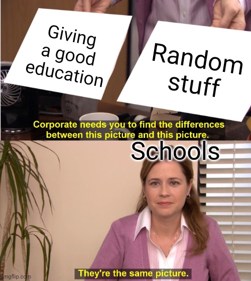 They're The Same Picture | Giving a good education; Random stuff; Schools | image tagged in memes,they're the same picture | made w/ Imgflip meme maker