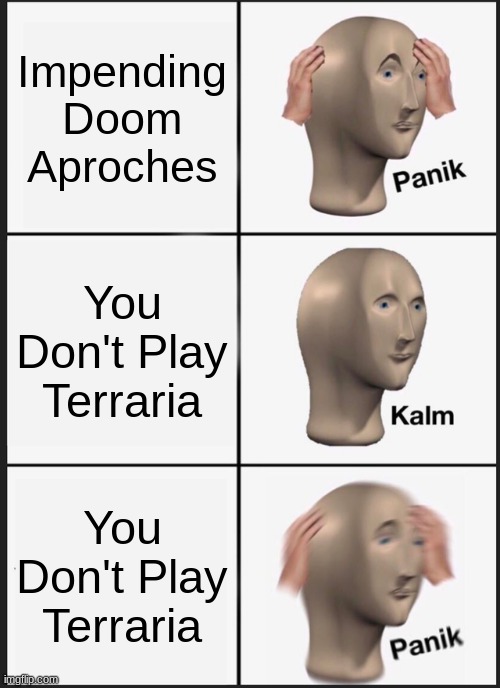 Panik Kalm Panik | Impending Doom Aproches; You Don't Play Terraria; You Don't Play Terraria | image tagged in memes,panik kalm panik | made w/ Imgflip meme maker