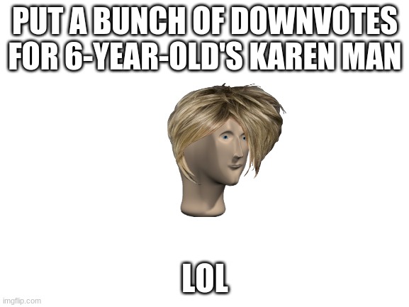 Blank White Template | PUT A BUNCH OF DOWNVOTES FOR 6-YEAR-OLD'S KAREN MAN; LOL | image tagged in blank white template | made w/ Imgflip meme maker