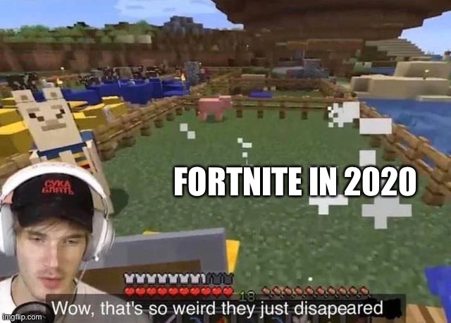 Fortnite disappeared | FORTNITE IN 2020 | image tagged in they just disappeared,minecraft,fortnite,minecrafter,fortnite memes,disappointment | made w/ Imgflip meme maker