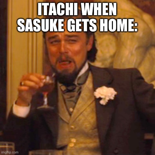 Laughing Leo Meme | ITACHI WHEN SASUKE GETS HOME: | image tagged in memes,laughing leo | made w/ Imgflip meme maker