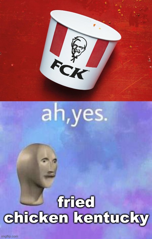 fried chicken kentucky | image tagged in fck,ah yes | made w/ Imgflip meme maker