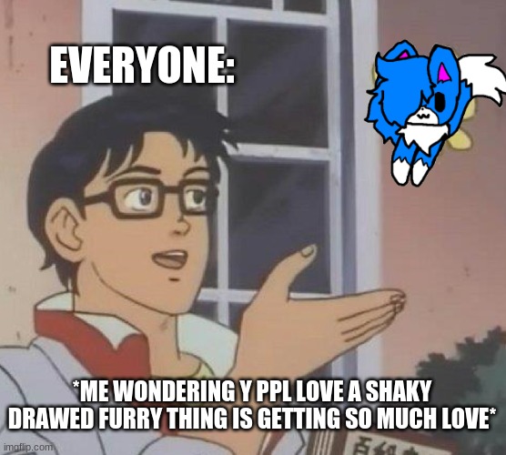Is This A Pigeon | EVERYONE:; *ME WONDERING Y PPL LOVE A SHAKY DRAWED FURRY THING IS GETTING SO MUCH LOVE* | image tagged in memes,is this a pigeon | made w/ Imgflip meme maker