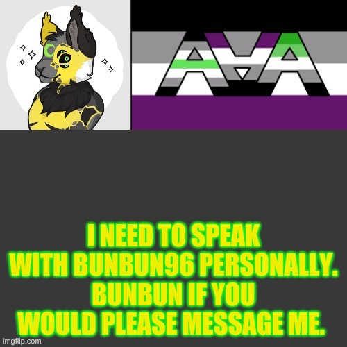 (Mod note: Heya bud!! I'm on it!!!) | I NEED TO SPEAK WITH BUNBUN96 PERSONALLY. BUNBUN IF YOU WOULD PLEASE MESSAGE ME. | made w/ Imgflip meme maker