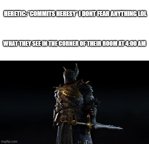 hello infidel.... | HERETIC: *COMMITS HERESY* I DONT FEAR ANYTHING LOL; WHAT THEY SEE IN THE CORNER OF THEIR ROOM AT 4:00 AM | image tagged in crusader,heresy | made w/ Imgflip meme maker