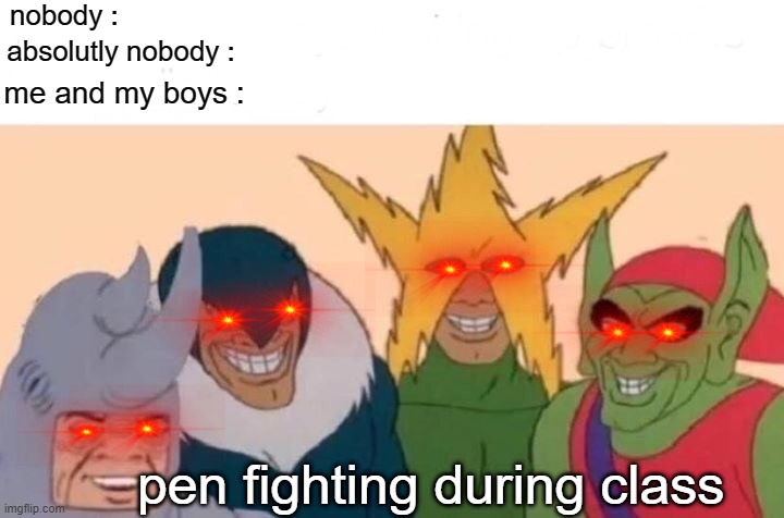 penfight lovers | nobody :; absolutly nobody :; me and my boys :; pen fighting during class | image tagged in memes,me and the boys | made w/ Imgflip meme maker