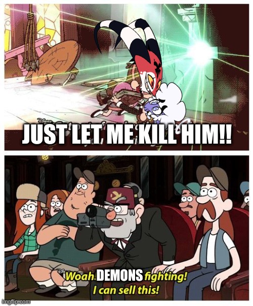 This is awesome | JUST LET ME KILL HIM!! DEMONS | image tagged in gravity falls meme | made w/ Imgflip meme maker