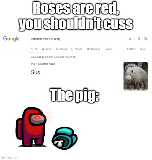 It was better in my head :p | Roses are red, you shouldn't cuss; The pig: | image tagged in among us,sus,pig,funny,meme | made w/ Imgflip meme maker