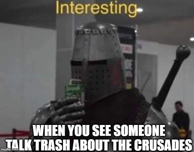 interesting.....*pulls out sword* | WHEN YOU SEE SOMEONE TALK TRASH ABOUT THE CRUSADES | image tagged in interesting templar | made w/ Imgflip meme maker