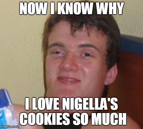 10 Guy Meme | NOW I KNOW WHY I LOVE NIGELLA'S COOKIES SO MUCH | image tagged in memes,10 guy | made w/ Imgflip meme maker