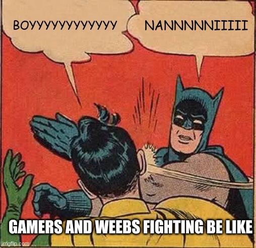 Batman Slapping Robin | BOYYYYYYYYYYYY; NANNNNNIIIII; GAMERS AND WEEBS FIGHTING BE LIKE | image tagged in memes,batman slapping robin | made w/ Imgflip meme maker