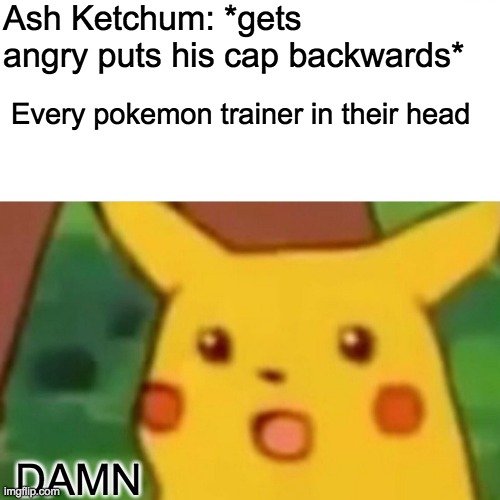 Surprised Pikachu | Ash Ketchum: *gets angry puts his cap backwards*; Every pokemon trainer in their head; DAMN | image tagged in memes,surprised pikachu | made w/ Imgflip meme maker