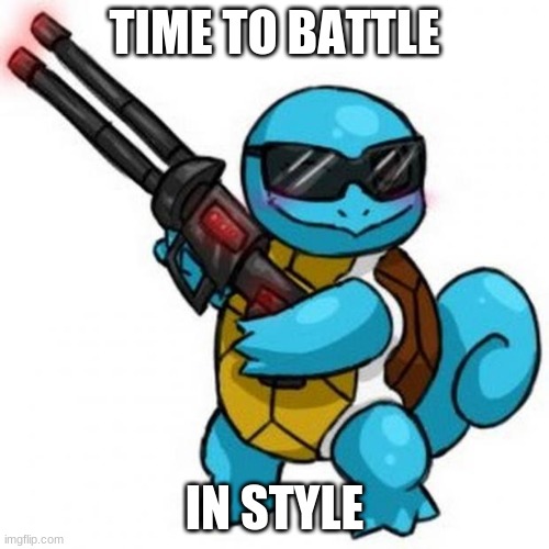 Time to battle in style | TIME TO BATTLE; IN STYLE | image tagged in squirtle | made w/ Imgflip meme maker