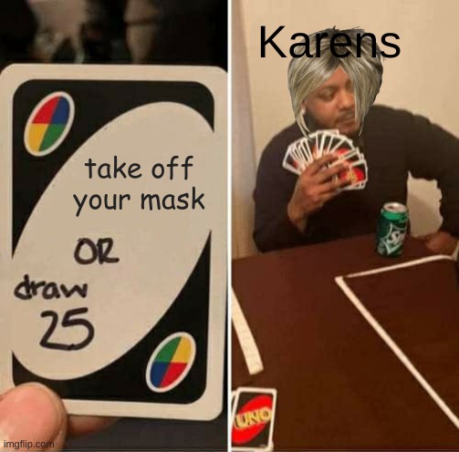UNO Draw 25 Cards Meme | Karens; take off your mask | image tagged in memes,uno draw 25 cards | made w/ Imgflip meme maker