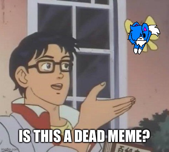 Is This A Pigeon | IS THIS A DEAD MEME? | image tagged in memes,is this a pigeon | made w/ Imgflip meme maker