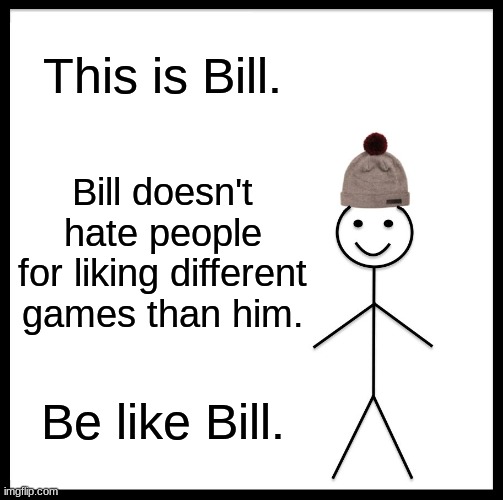 Be Like Bill Meme | This is Bill. Bill doesn't hate people for liking different games than him. Be like Bill. | image tagged in memes,be like bill | made w/ Imgflip meme maker