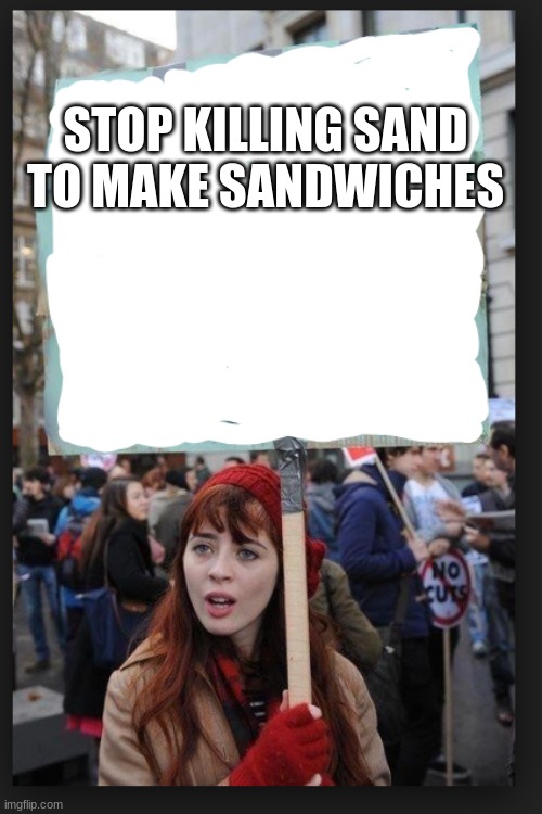 4 | STOP KILLING SAND TO MAKE SANDWICHES | image tagged in stop killing x to make y | made w/ Imgflip meme maker
