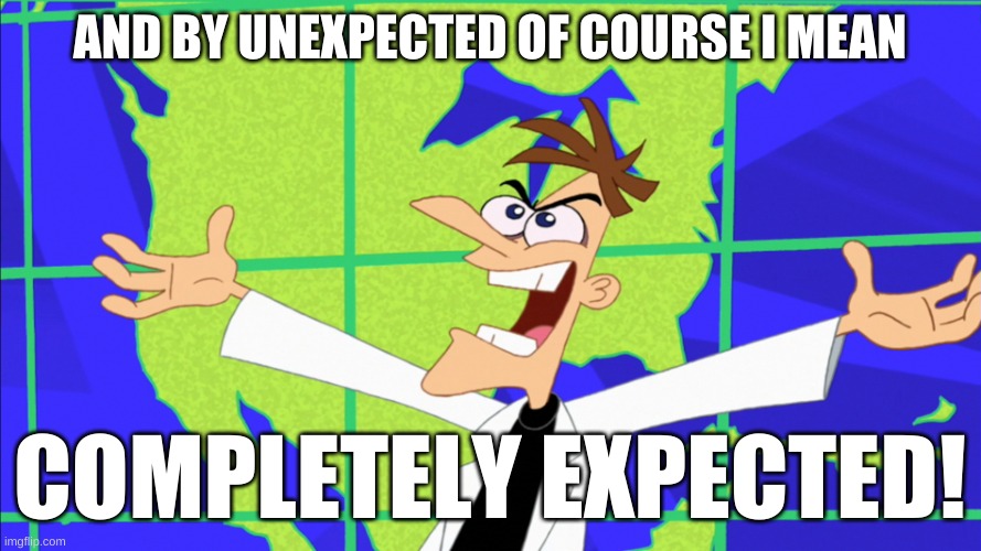 Heinz Doofenshmirtz Behold Inator | AND BY UNEXPECTED OF COURSE I MEAN COMPLETELY EXPECTED! | image tagged in heinz doofenshmirtz behold inator | made w/ Imgflip meme maker