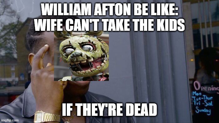 Unlimited IQ | WILLIAM AFTON BE LIKE: WIFE CAN'T TAKE THE KIDS; IF THEY'RE DEAD | image tagged in memes,roll safe think about it | made w/ Imgflip meme maker