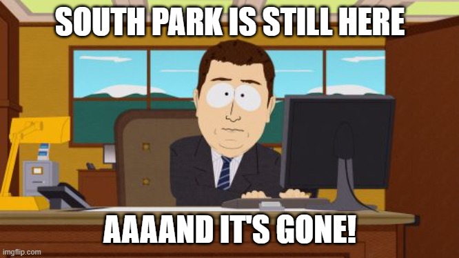 Aaaaaand South Park is gone | SOUTH PARK IS STILL HERE; AAAAND IT'S GONE! | image tagged in memes,aaaaand its gone | made w/ Imgflip meme maker