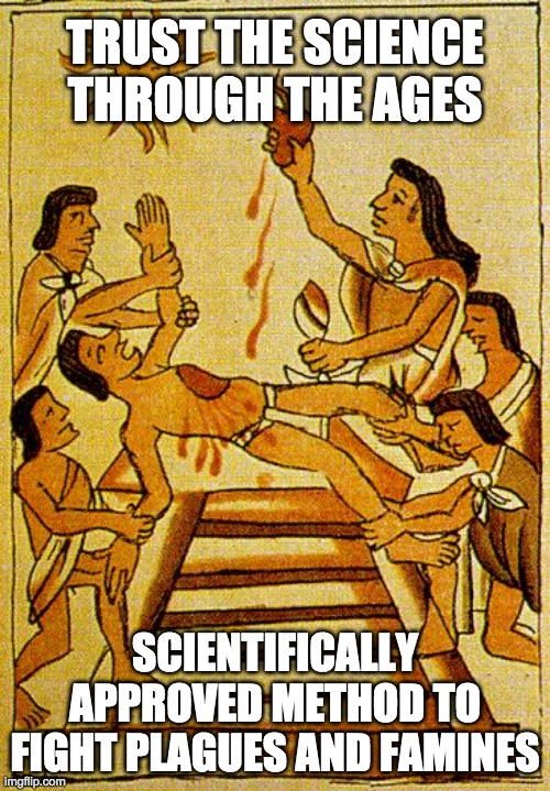 Aztec sacrifice  | TRUST THE SCIENCE THROUGH THE AGES; SCIENTIFICALLY APPROVED METHOD TO FIGHT PLAGUES AND FAMINES | image tagged in aztec sacrifice | made w/ Imgflip meme maker
