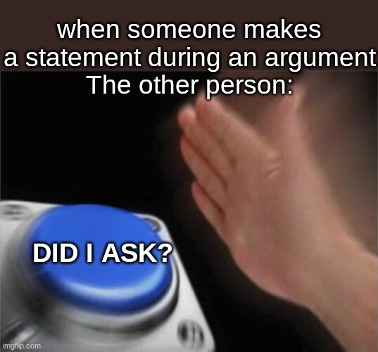 facs | when someone makes a statement during an argument
 The other person:; DID I ASK? | image tagged in memes,blank nut button | made w/ Imgflip meme maker