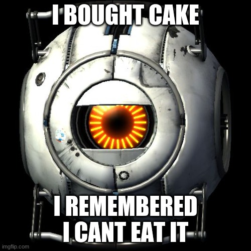 portal 2 logic | I BOUGHT CAKE; I REMEMBERED I CANT EAT IT | image tagged in portal 2 logic | made w/ Imgflip meme maker