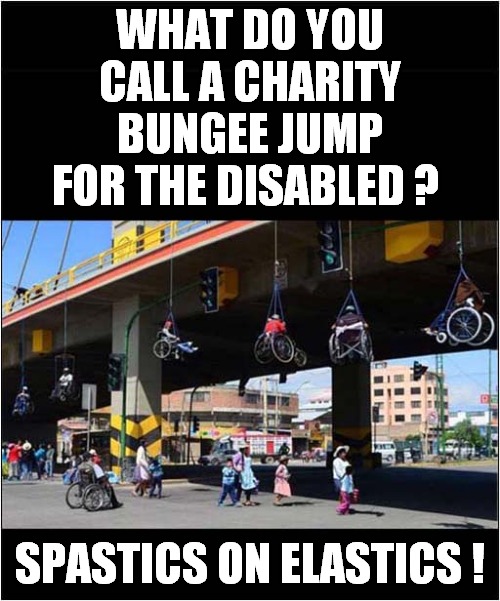 Just Hang There ! | WHAT DO YOU CALL A CHARITY BUNGEE JUMP FOR THE DISABLED ? SPASTICS ON ELASTICS ! | made w/ Imgflip meme maker