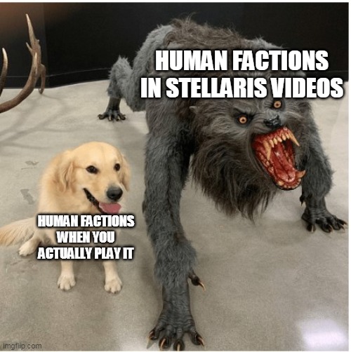 dog wolf | HUMAN FACTIONS IN STELLARIS VIDEOS; HUMAN FACTIONS WHEN YOU ACTUALLY PLAY IT | image tagged in dog wolf | made w/ Imgflip meme maker