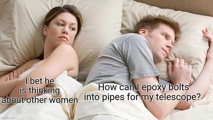 Husband obsessed with telescope | How can I epoxy bolts into pipes for my telescope? I bet he is thinking about other women | image tagged in memes,i bet he's thinking about other women,astronomy,telescope | made w/ Imgflip meme maker