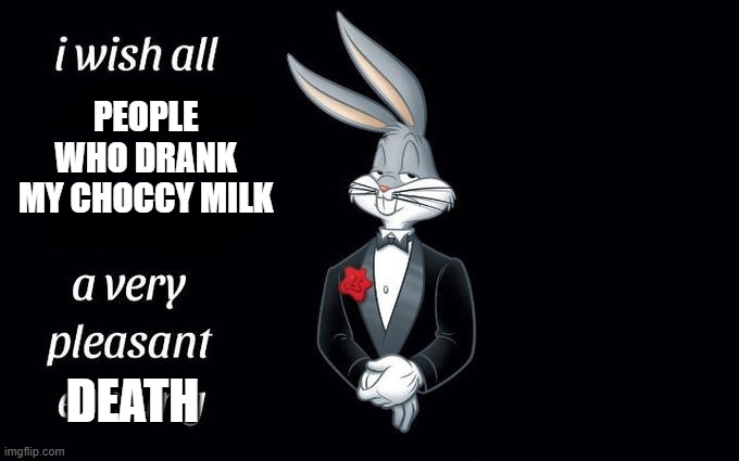 I wish all the X a very pleasant evening | PEOPLE WHO DRANK MY CHOCCY MILK; DEATH | image tagged in i wish all the x a very pleasant evening | made w/ Imgflip meme maker