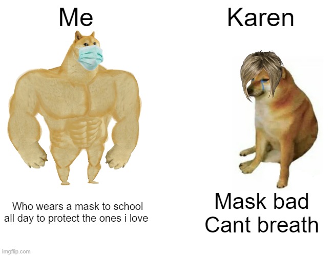 lol | Me; Karen; Who wears a mask to school all day to protect the ones i love; Mask bad
Cant breath | image tagged in memes,buff doge vs cheems | made w/ Imgflip meme maker