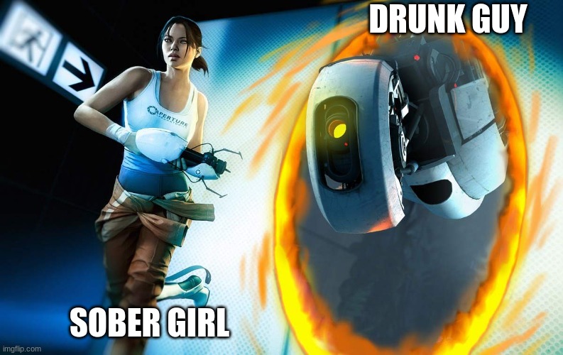 Portal 2 | DRUNK GUY; SOBER GIRL | image tagged in portal 2 | made w/ Imgflip meme maker